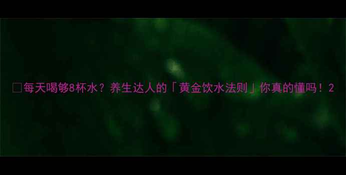 图片 🌊每天喝够8杯水？养生达人的「黄金饮水法则」你真的懂吗！2