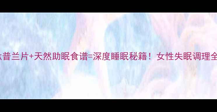 图片 🌙艾司酞普兰片+天然助眠食谱=深度睡眠秘籍！女性失眠调理全攻略✨2