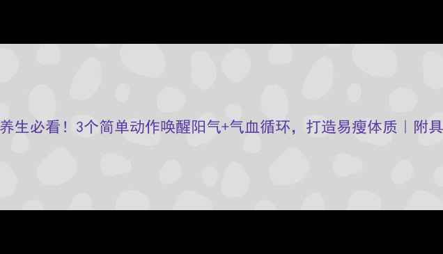 图片 🌞晨间养生必看！3个简单动作唤醒阳气+气血循环，打造易瘦体质｜附具体教程