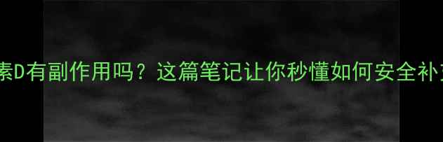 图片 🌞维生素D有副作用吗？这篇笔记让你秒懂如何安全补充！✨1