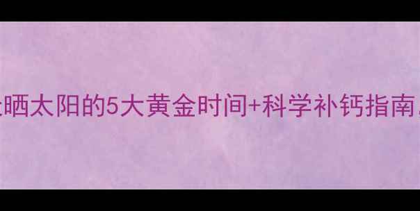 图片 🌞阳光养生必看！每天晒太阳的5大黄金时间+科学补钙指南，这样晒出健康体质✨