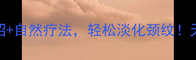 图片 🌟10个居家护理妙招+自然疗法，轻松淡化颈纹！天鹅颈养成全攻略🌟