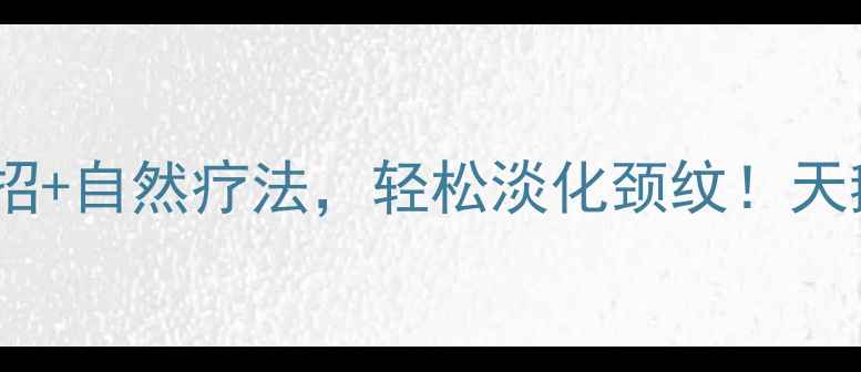 图片 🌟10个居家护理妙招+自然疗法，轻松淡化颈纹！天鹅颈养成全攻略🌟1