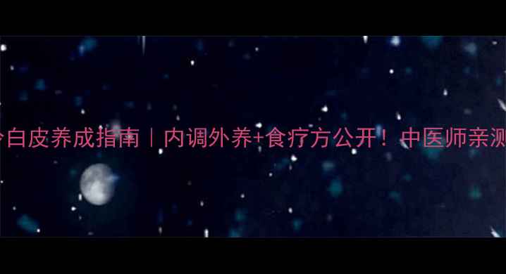 图片 🌟28天冷白皮养成指南｜内调外养+食疗方公开！中医师亲测有效✨2