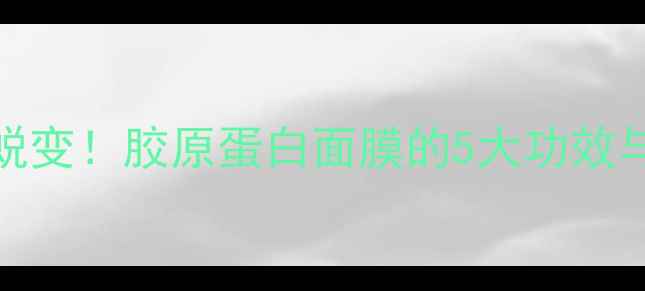 图片 🌟28天见证肌肤蜕变！胶原蛋白面膜的5大功效与正确使用指南🌟