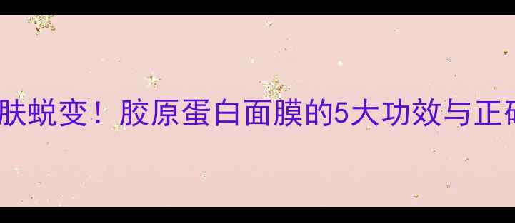 图片 🌟28天见证肌肤蜕变！胶原蛋白面膜的5大功效与正确使用指南🌟1