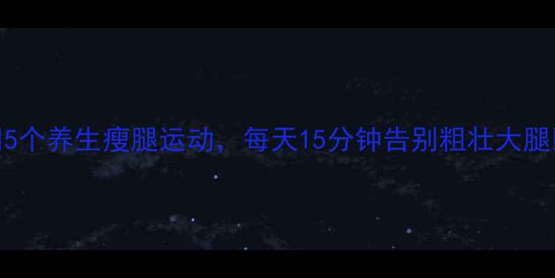 图片 🌟5个养生瘦腿运动，每天15分钟告别粗壮大腿💪