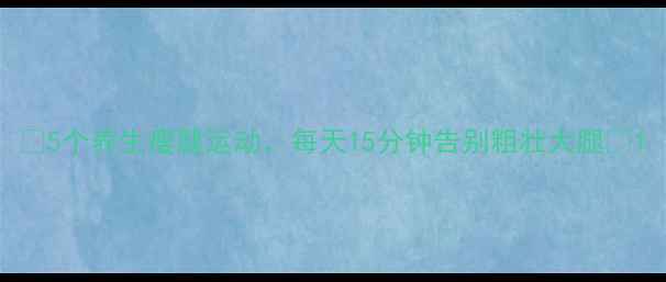 图片 🌟5个养生瘦腿运动，每天15分钟告别粗壮大腿💪1