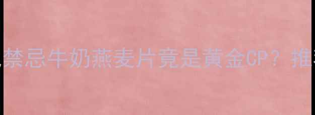图片 🌟5大养生功效+搭配禁忌牛奶燕麦片竟是黄金CP？推荐早餐公式大公开！