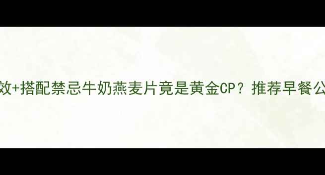图片 🌟5大养生功效+搭配禁忌牛奶燕麦片竟是黄金CP？推荐早餐公式大公开！2