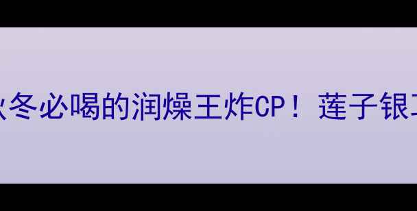 图片 🌟5大功效+懒人食谱｜秋冬必喝的润燥王炸CP！莲子银耳红枣汤这样煮才养人🍵