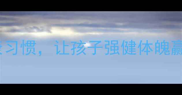 图片 🌟5岁宝宝养生黄金期：科学育儿+健康习惯，让孩子强健体魄赢在起跑线！｜儿童营养与运动指南🌟2