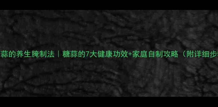 图片 🌟5斤糖蒜的养生腌制法｜糖蒜的7大健康功效+家庭自制攻略（附详细步骤）🌟1