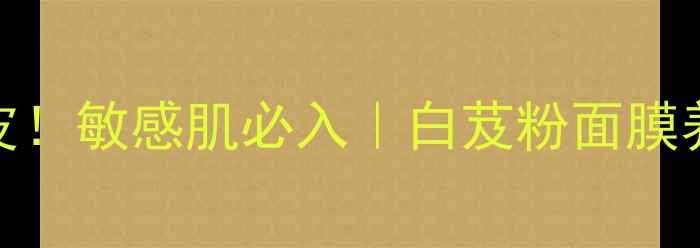 图片 🌟7天急救白皮！敏感肌必入｜白芨粉面膜养颜全攻略🌟2