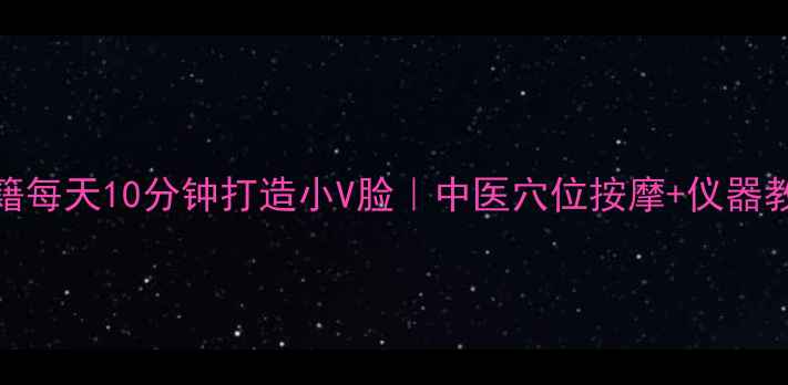 图片 🌟V脸养成秘籍每天10分钟打造小V脸｜中医穴位按摩+仪器教程全攻略💄1