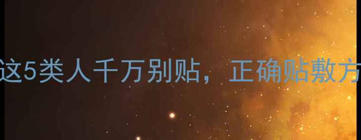 图片 🌟三伏贴副作用全！这5类人千万别贴，正确贴敷方法+禁忌人群速存💥1