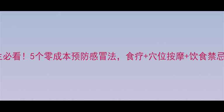 图片 🌟中医养生必看！5个零成本预防感冒法，食疗+穴位按摩+饮食禁忌全攻略✨1