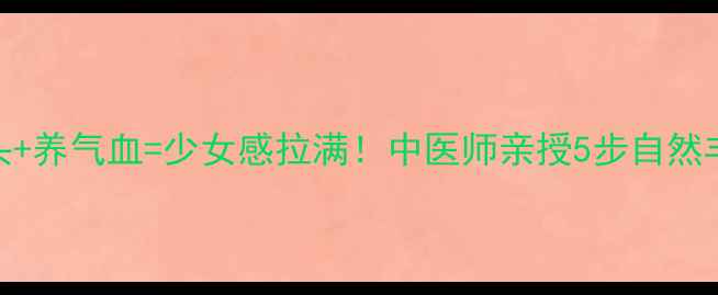 图片 🌟丰额头+养气血=少女感拉满！中医师亲授5步自然丰盈法🌟