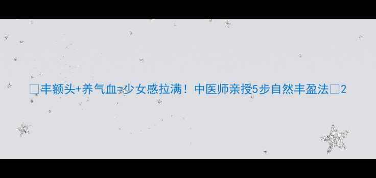 图片 🌟丰额头+养气血=少女感拉满！中医师亲授5步自然丰盈法🌟2