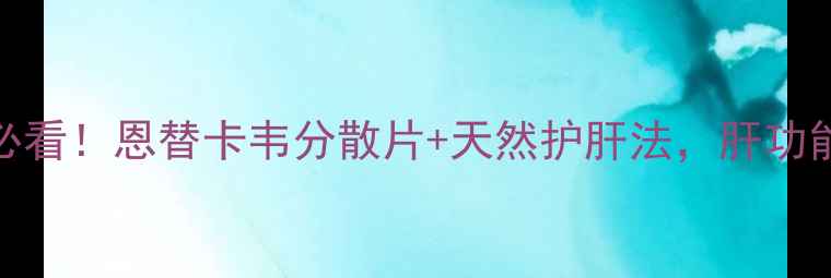 图片 🌟乙肝患者必看！恩替卡韦分散片+天然护肝法，肝功能稳如泰山✅