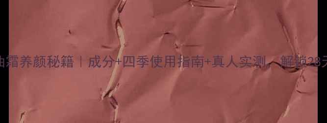 图片 🌟九朵云马油霜养颜秘籍｜成分+四季使用指南+真人实测，解锁28天焕肤计划✨
