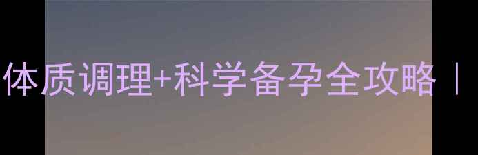 图片 🌟二胎生女儿的方法体质调理+科学备孕全攻略｜附真实案例+食谱🌿1