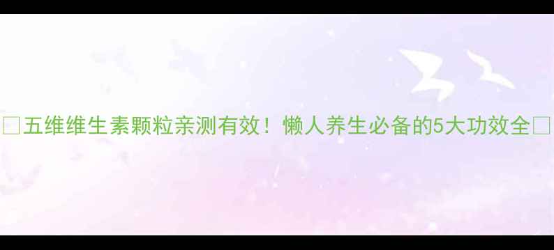 图片 🌟五维维生素颗粒亲测有效！懒人养生必备的5大功效全💊