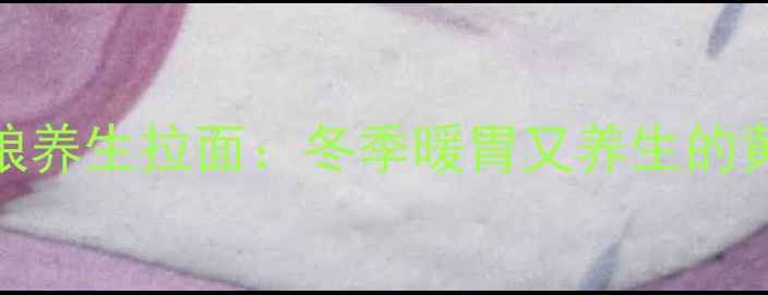 图片 🌟五谷杂粮养生拉面：冬季暖胃又养生的黄金配方🌟