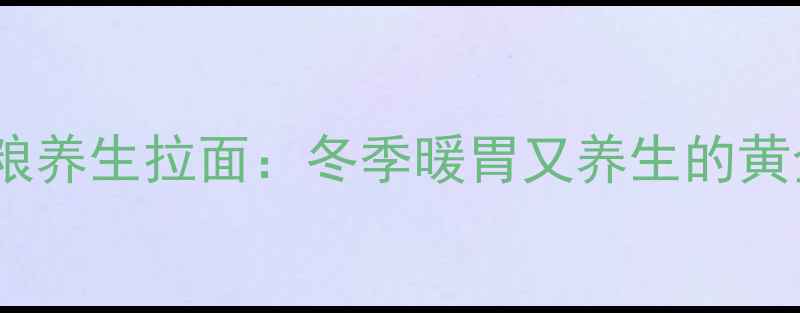 图片 🌟五谷杂粮养生拉面：冬季暖胃又养生的黄金配方🌟2