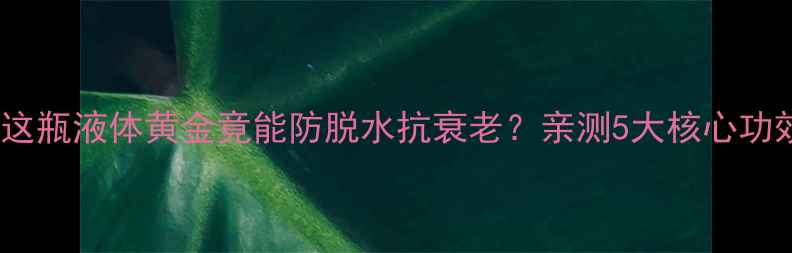 图片 🌟代血浆养生指南这瓶液体黄金竟能防脱水抗衰老？亲测5大核心功效+正确使用攻略！