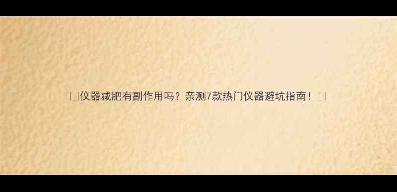 图片 🌟仪器减肥有副作用吗？亲测7款热门仪器避坑指南！💡