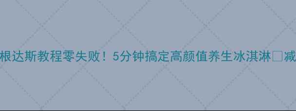 图片 🌟低糖低脂哈根达斯教程零失败！5分钟搞定高颜值养生冰淇淋🍦减脂期也能吃！