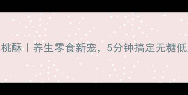 图片 🌟低糖花生桃酥｜养生零食新宠，5分钟搞定无糖低脂下午茶🌟