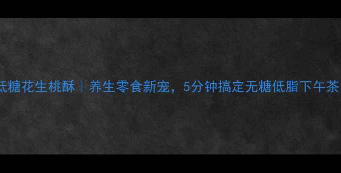 图片 🌟低糖花生桃酥｜养生零食新宠，5分钟搞定无糖低脂下午茶🌟1