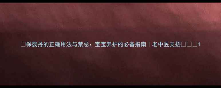 图片 🌟保婴丹的正确用法与禁忌：宝宝养护的必备指南｜老中医支招👶🏻💊1