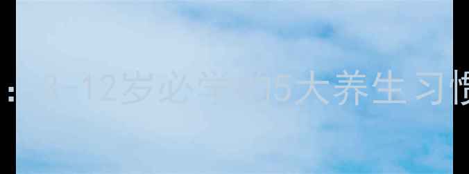 图片 🌟儿童养生黄金期：3-12岁必学的5大养生习惯，家长必看！🌟2
