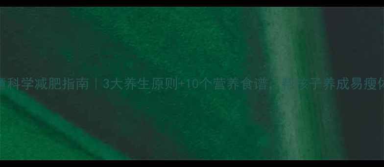图片 🌟儿童科学减肥指南｜3大养生原则+10个营养食谱，帮孩子养成易瘦体质🍎