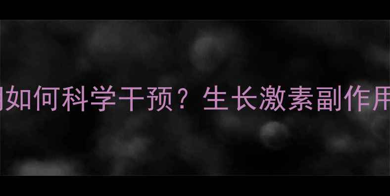 图片 🌟儿童长高黄金期如何科学干预？生长激素副作用全｜附替代方案1