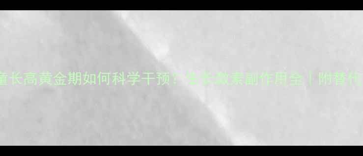 图片 🌟儿童长高黄金期如何科学干预？生长激素副作用全｜附替代方案2