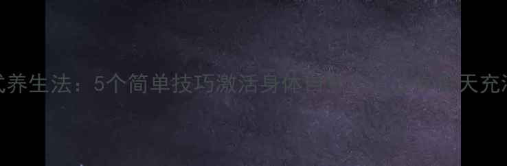 图片 🌟充电宝式养生法：5个简单技巧激活身体自愈力，让你每天充满活力！🌟