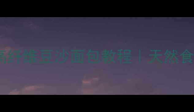 图片 🌟养生党必看！低糖高纤维豆沙面包教程｜天然食材打造健康下午茶🌟1