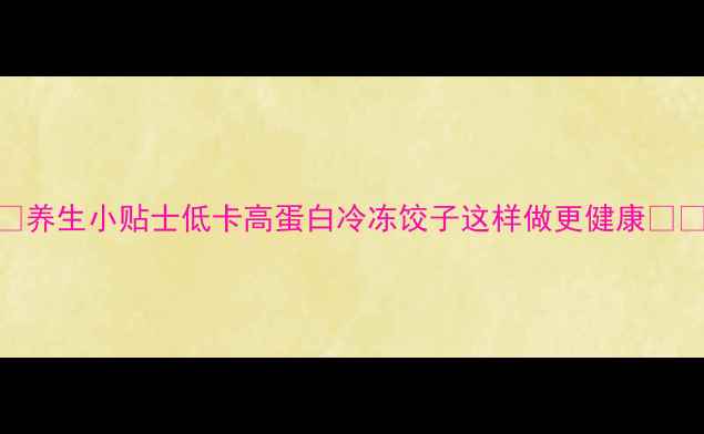 图片 🌟养生小贴士低卡高蛋白冷冻饺子这样做更健康🥟💪