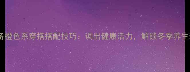 图片 🌟养生必备橙色系穿搭搭配技巧：调出健康活力，解锁冬季养生新时尚🔥2