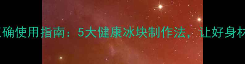 图片 🌟养生必备！制冰机正确使用指南：5大健康冰块制作法，让好身材和好皮肤蹭蹭上涨✨1