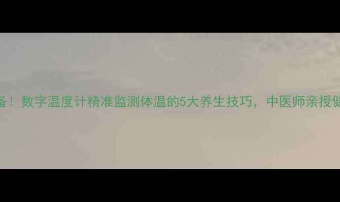 图片 🌟养生必备！数字温度计精准监测体温的5大养生技巧，中医师亲授健康指南🌟