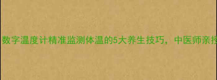 图片 🌟养生必备！数字温度计精准监测体温的5大养生技巧，中医师亲授健康指南🌟1