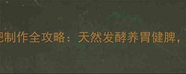 图片 🌟养生必看传统面肥制作全攻略：天然发酵养胃健脾，比酵母更健康！🌟1