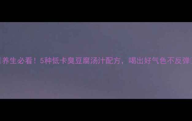 图片 🌟养生必看！5种低卡臭豆腐汤汁配方，喝出好气色不反弹🌟