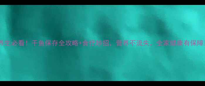 图片 🌟养生必看！干鱼保存全攻略+食疗妙招，营养不流失，全家健康有保障🌟2