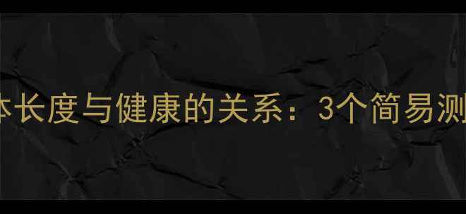 图片 🌟养生必看！身体长度与健康的关系：3个简易测量法提升活力🌟1
